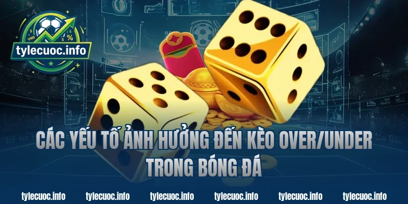 Các Yếu Tố Ảnh Hưởng Đến Kèo Over/Under Trong Bóng Đá