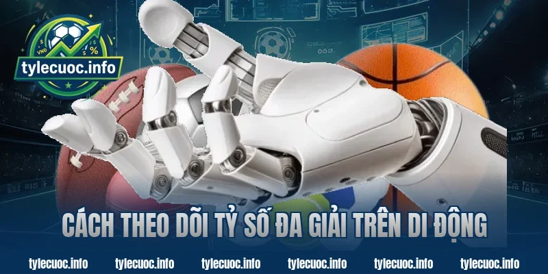 Cách Theo Dõi Tỷ Số Đa Giải Trên Di Động