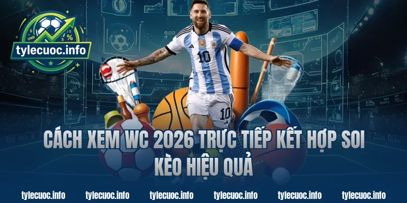 Cách xem wc 2026 trực tiếp kết hợp soi kèo hiệu quả