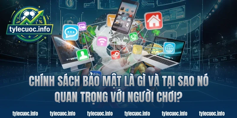 Chính Sách Bảo Mật Là Gì Và Tại Sao Nó Quan Trọng Với Người Chơi?