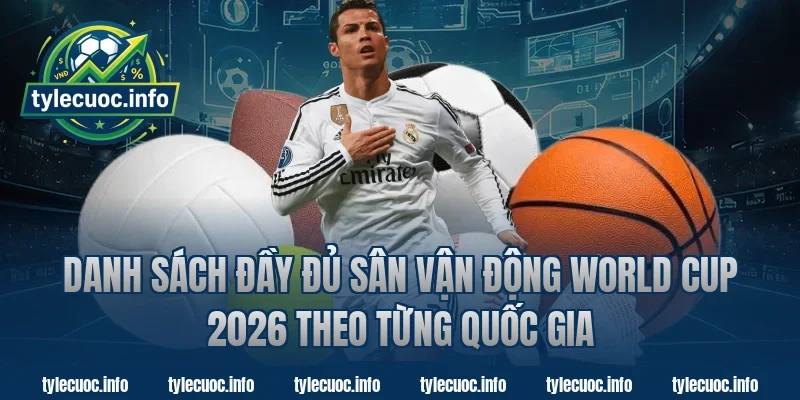 Danh Sách Đầy Đủ Sân Vận Động World Cup 2026 Theo Từng Quốc Gia