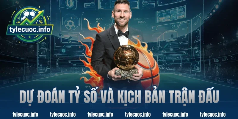 Dự Đoán Tỷ Số Và Kịch Bản Trận Đấu Cùng Tỷ Lệ Cược