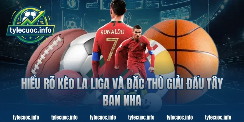Hiểu rõ kèo la liga và đặc thù giải đấu Tây Ban Nha