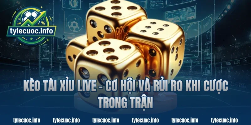 Kèo Tài Xỉu Live – Cơ Hội Và Rủi Ro Khi Cược Trong Trận