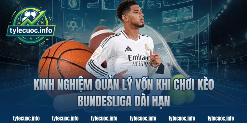 Kinh nghiệm quản lý vốn khi chơi kèo Bundesliga dài hạn