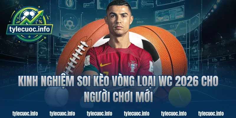 Kinh nghiệm soi kèo vòng loại wc 2026 cho người chơi mới