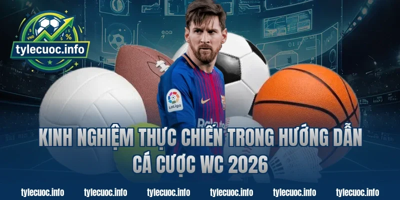 Kinh nghiệm thực chiến trong hướng dẫn cá cược WC 2026