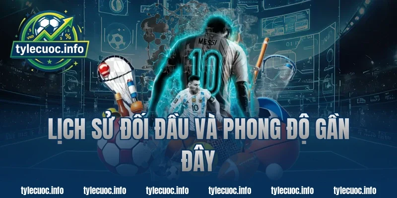Lịch Sử Đối Đầu Và Phong Độ Gần Đây