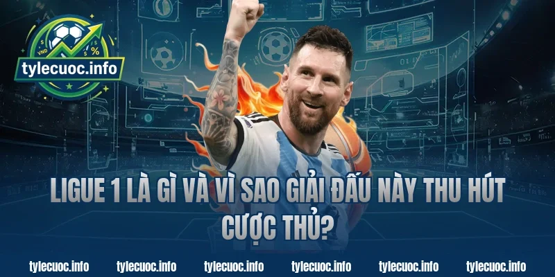 Ligue 1 Là Gì Và Vì Sao Giải Đấu Này Thu Hút Cược Thủ?