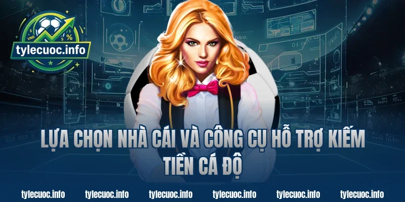 Lựa chọn nhà cái và công cụ hỗ trợ kiếm tiền cá độ