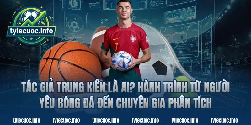 Tác Giả Trung Kiên Là Ai? Hành Trình Từ Người Yêu Bóng Đá Đến Chuyên Gia Phân Tích