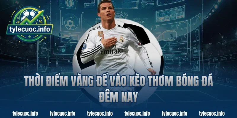 Thời Điểm Vàng Để Vào Kèo Thơm Bóng Đá Đêm Nay
