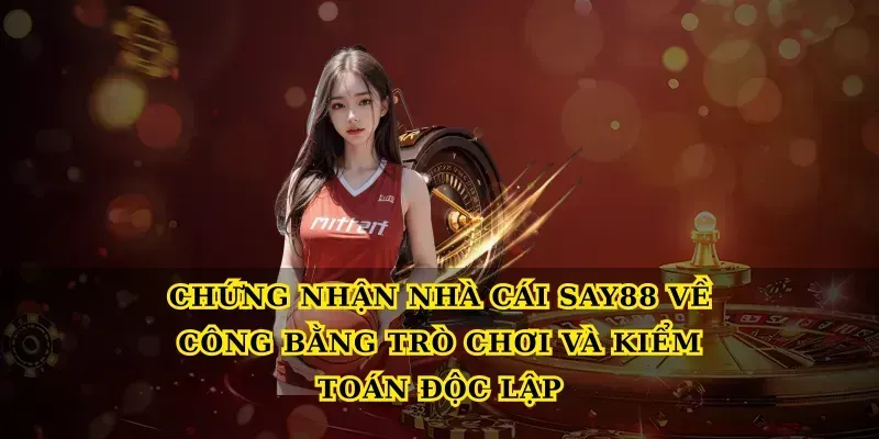 Chứng nhận nhà cái say88 về công bằng trò chơi và kiểm toán độc lập