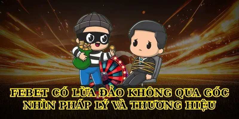 Febet có lừa đảo không qua góc nhìn pháp lý và thương hiệu