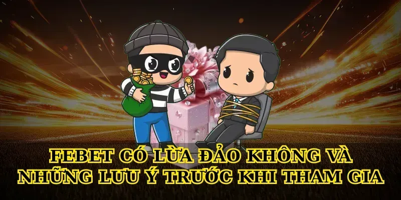 Febet có lừa đảo không và những lưu ý trước khi tham gia